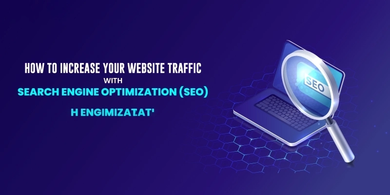 How to Increase Your Website Traffic with Search Engine Optimization (SEO)