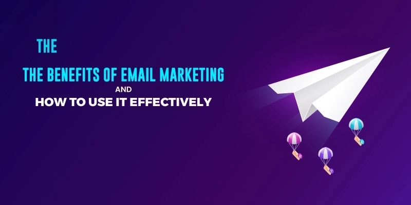 The Benefits of Email Marketing and How to Use It Effectively