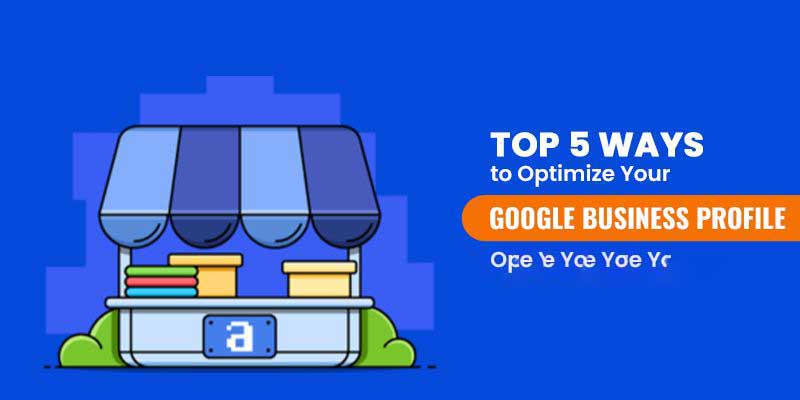 Top 5 Ways to Optimize Your Google Business Profile